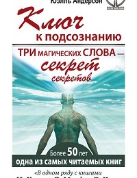 Юэлль Андерсон «Ключ к подсознанию. Три магических слова – секрет секретов»